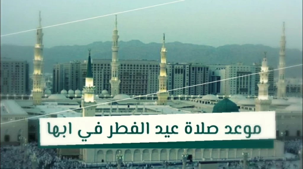وقت صلاه عيد الاضحى في ابها 1443، توقيت صلاة العيد في أبها 2022