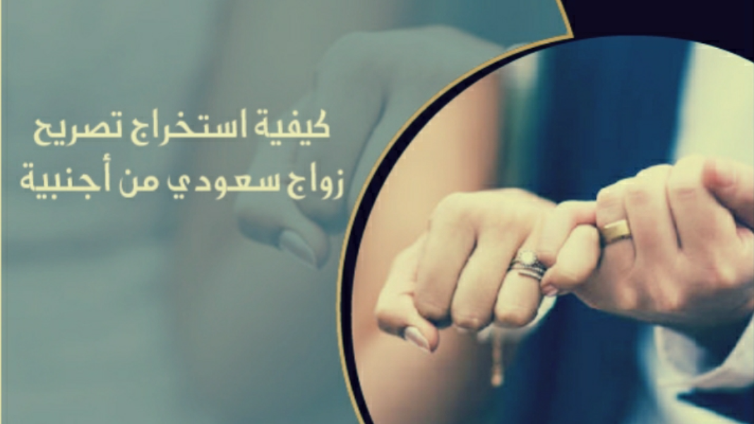 خطوات استخراج تصريح زواج سعودي من أجنبية غير مقيمة 2023 .. ما هي شروط زواج السعودي من أجنبية اعرف الان