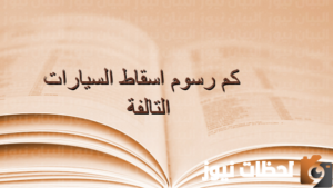 كم رسوم اسقاط السيارات التالفة