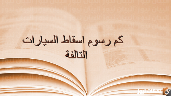 كم رسوم اسقاط السيارات التالفة