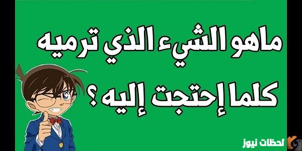 ما هو الشيء الذي عندما تحتاجه ترميه؟ حل اللغز