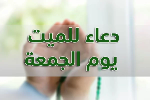 اقوي دعاء للميت يوم الجمعة اقوي دعاء للميت يوم الجمعة