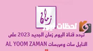 تردد قناة اليوم زمان الجديد 2025 علي النايل سات وعربسات AL YOOM ZAMAN