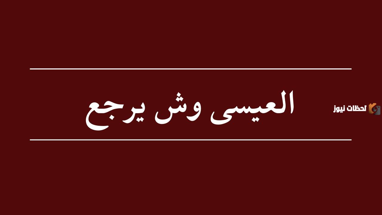 العيسى وش يرجع