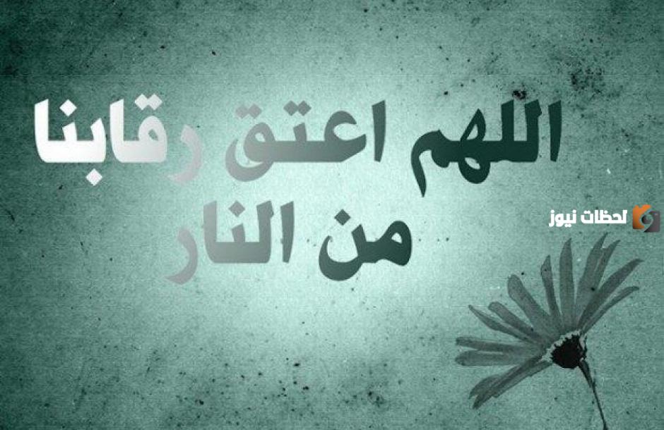 دعاء اللهم اعتق رقابنا ورقاب والدينا من النار