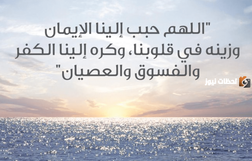 دعاء اللهم حبب إلينا الإيمان وزينه في قلوبنا