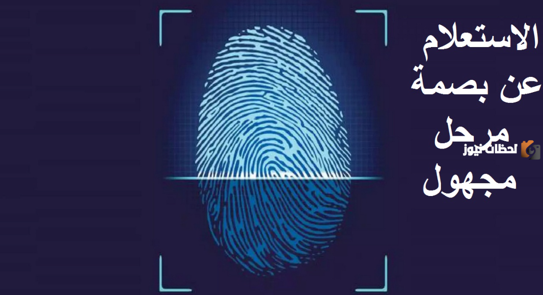 طريقة الاستعلام عن بصمة مرحل مجهول