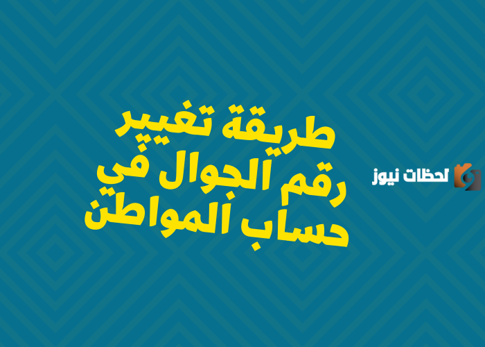 كيفية تغيير رقم الجوال في حساب المواطن 1445