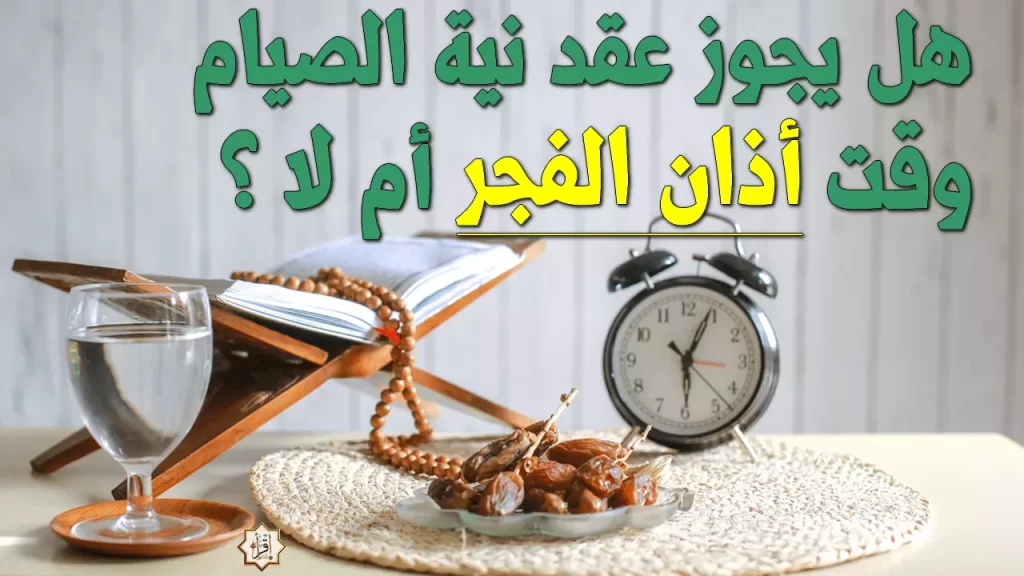 هل يجوز نية الصيام بعد الفجر