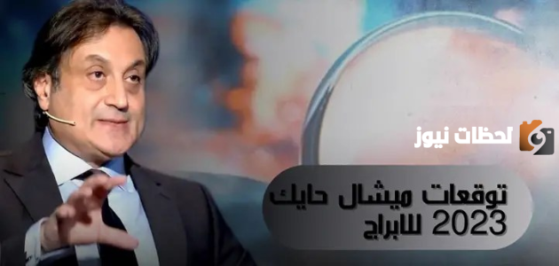 توقعات الأبراج ميشال حايك 2023 حظوظ الأبراج ميشال حايك
