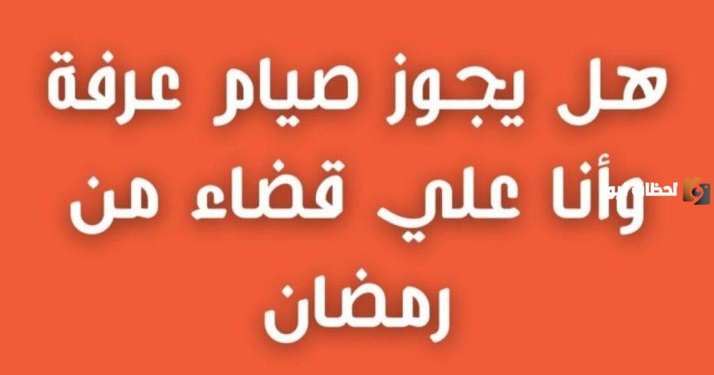 حكم صيام يوم عرفة بنية القضاء
