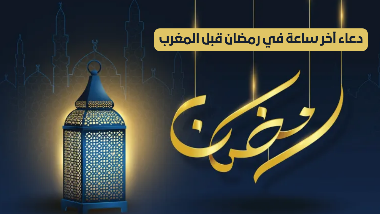 دعاء آخر ساعة قبل الإفطار في رمضان مستجاب