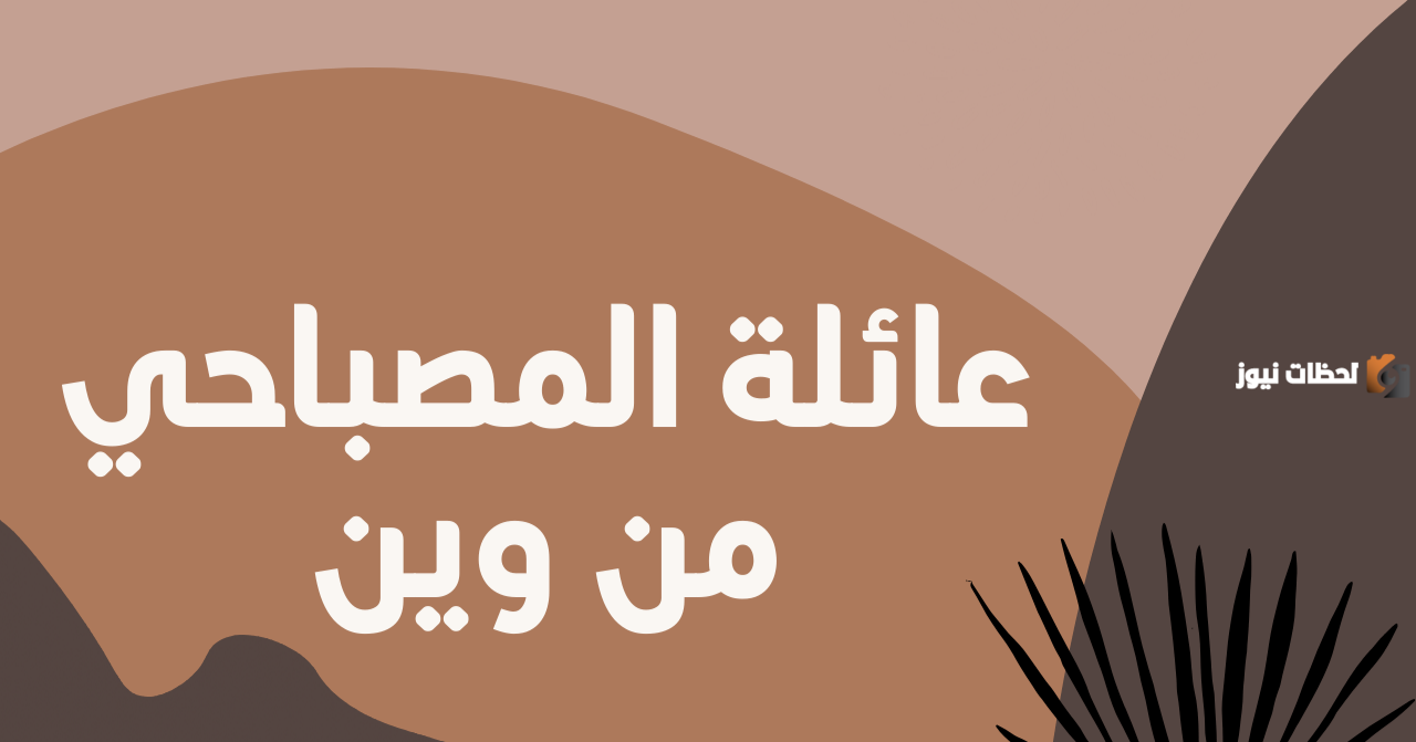 وش ترجع عائلة المصباحي وش ترجع عائلة المصباحي