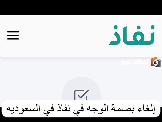 خطوات إلغاء بصمة الوجه بشكل إلكتروني عبر منصة النفاذ الوطني الموحد بالسعودية