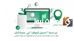 الأحول المدنية” تعلن عن أهم خطوات تسجيل المواليد عبر أبشر 1445