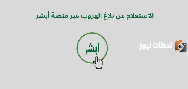 بالخطوات الكاملة تعرف على كيفية الاستعلام عن بلاغ الهروب عبر منصة أبشر 1445