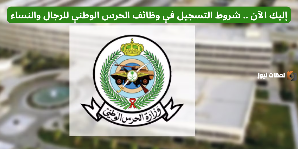 إليك الآن .. شروط التسجيل في وظائف الحرس الوطني للرجال والنساء