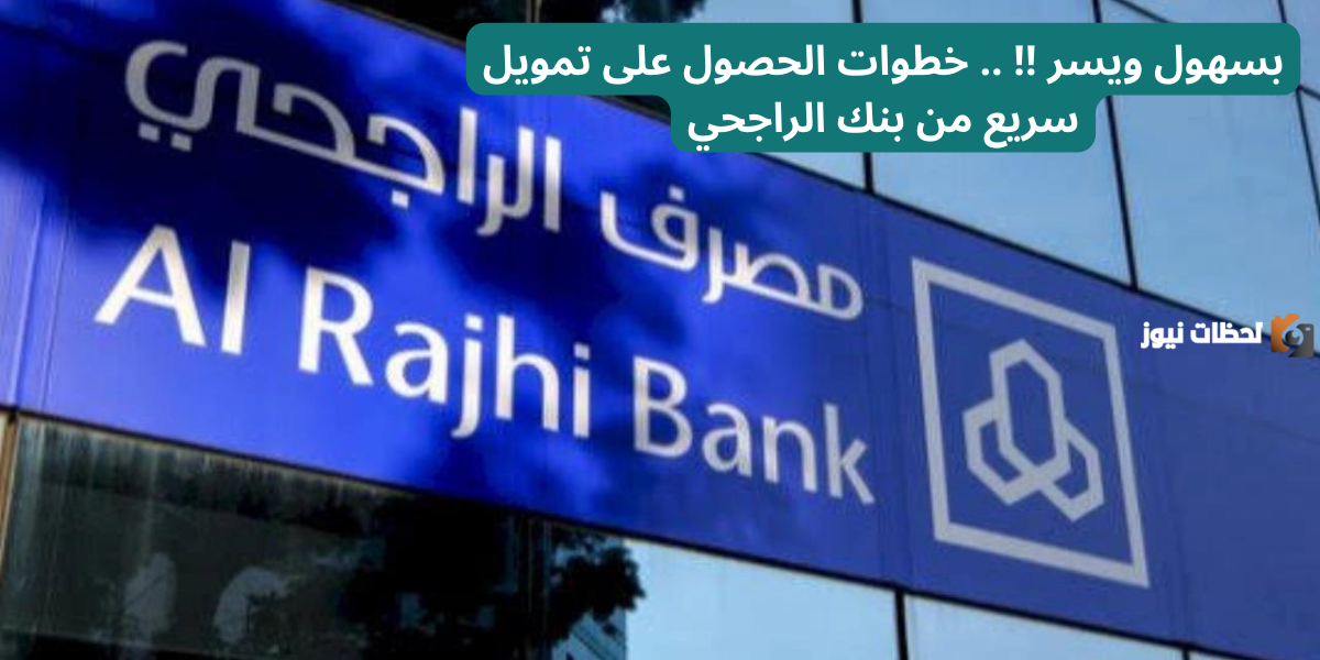 بسهول ويسر !! .. خطوات الحصول على تمويل سريع من بنك الراجحي