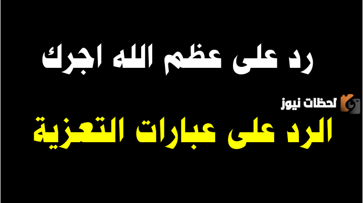 وش الرد على عظم الله اجركم