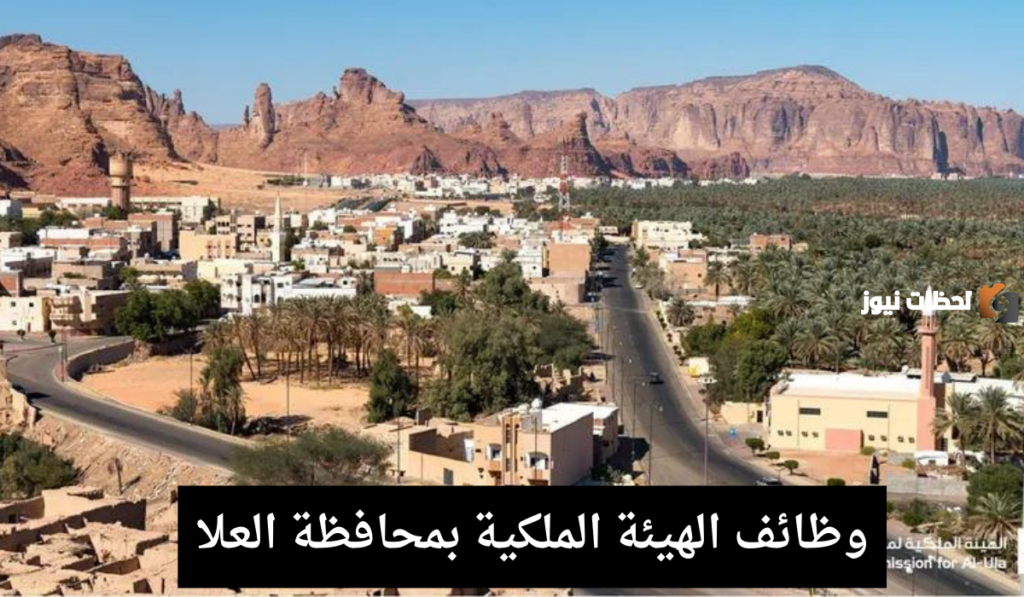 الهيئة الملكية بمحافظة العلا: توفير فرص عمل إدارية وهندسية شاغرة بدون خبرة