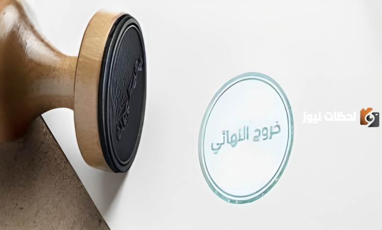 ما هي شروط الخروج النهائي في النظام الجديد 1445؟ والرسوم المطلوبة