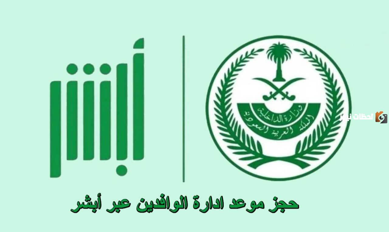 كيف احجز موعد إدارة الوافدين؟ طريقة حجز موعد في إدارة الوافدين والاستعلام عن معاملة عبر أبشر