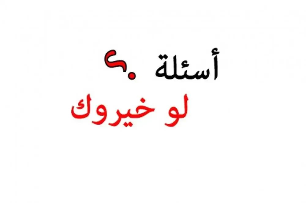 أفضل اسئلة لو خيروك بين شيئين او شخصين او حبيبين