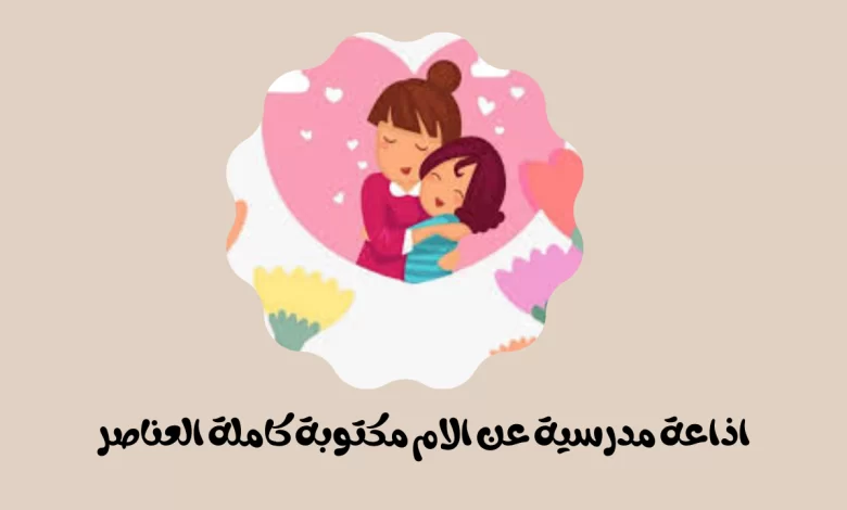 اذاعة مدرسية عن الام مكتوبة