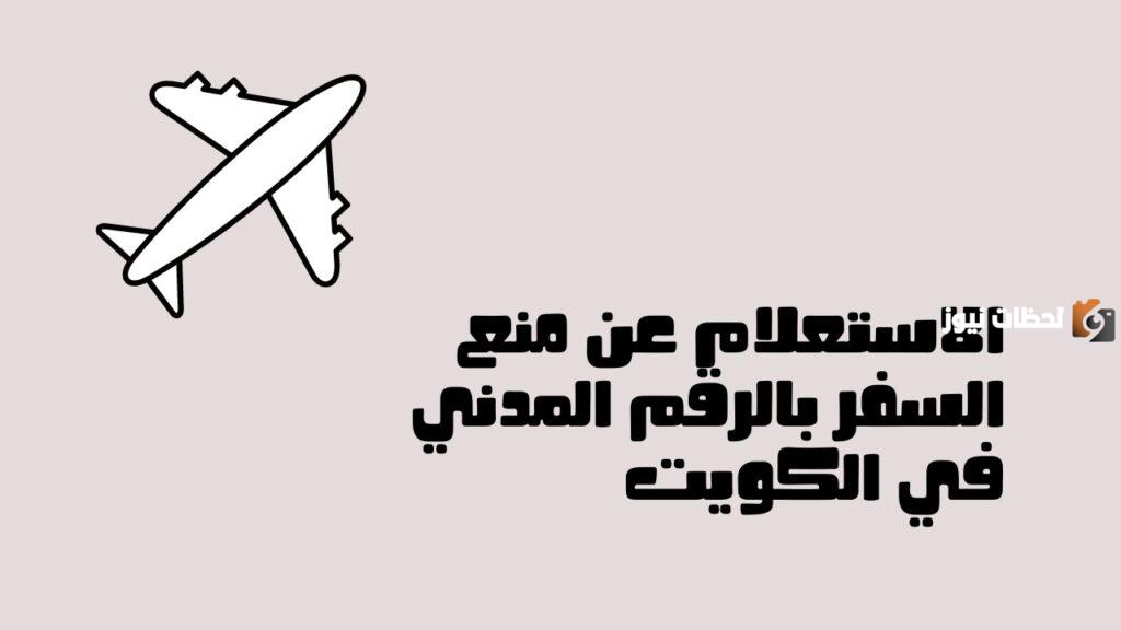 رابط وطريقة الاستعلام عن منع السفر بالرقم المدني الكويت