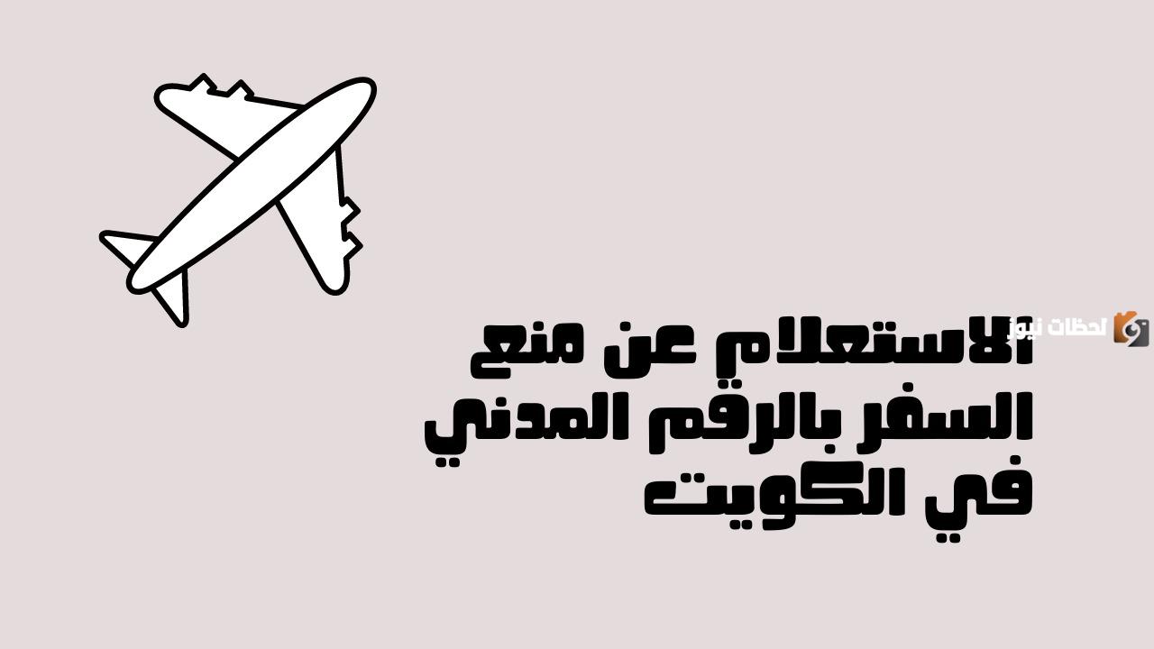 رابط وطريقة الاستعلام عن منع السفر بالرقم المدني الكويت