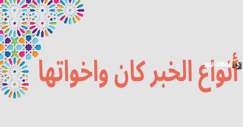 شرح أنواع خبر كان وأخواتها وأمثلة عليها