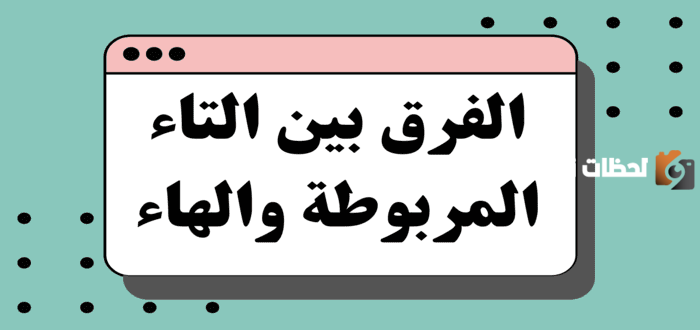 ما الفرق بين التاء المربوطة والهاء