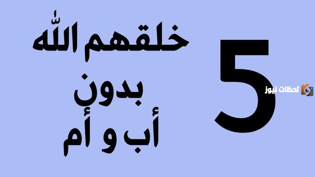 من هم الخمسه الذين خلقهم الله من دون اب وام