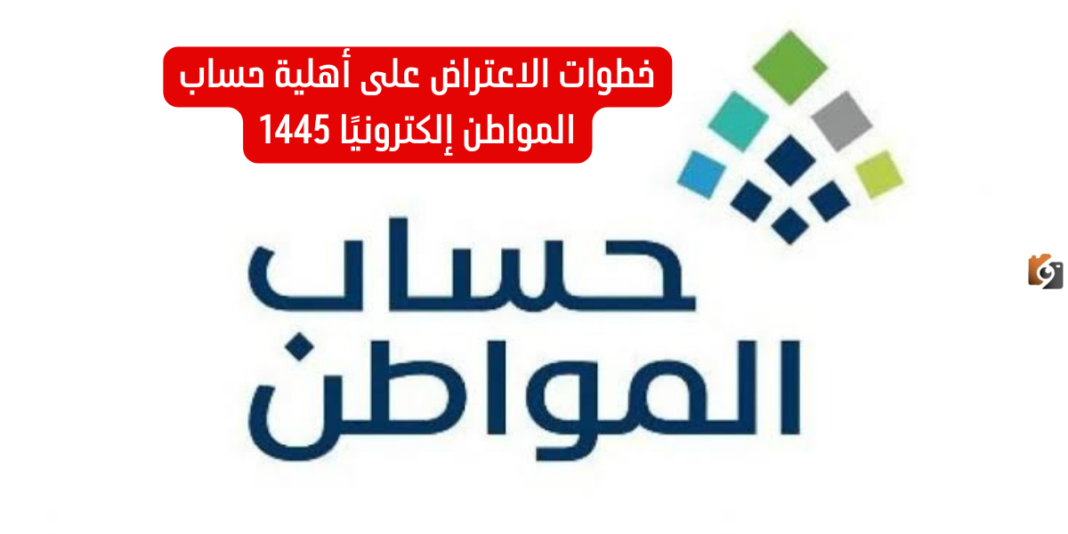 نص فقرتك – 2023-12-10T144428.737 خطوات الاعتراض على أهلية حساب المواطن إلكترونيًا 1447