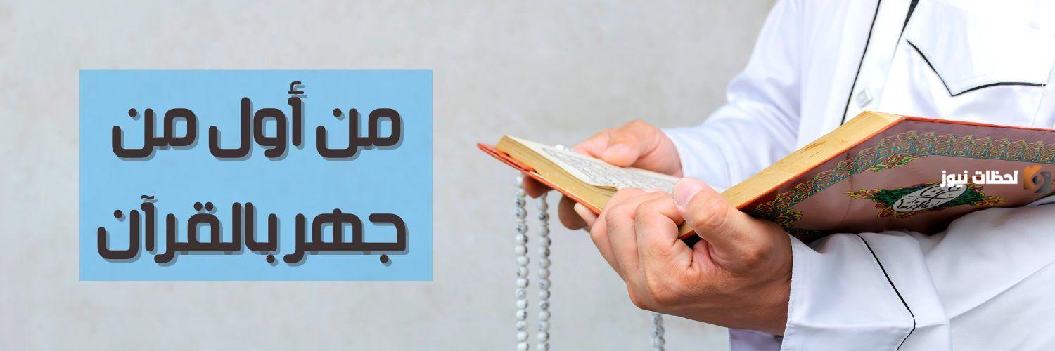 من هو اول من جهر بالقران الكريم