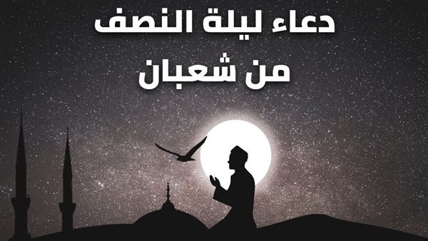 دعاء ليلة النصف من شعبان للأب والأم 2024 اللهم ارحمهما كما ربياني صغيرًا وكن لهما مُعينًا ونصيرًا