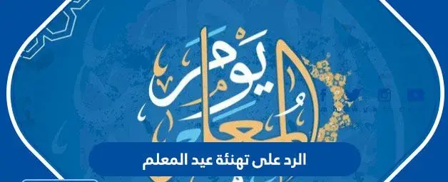 ما هو الرد على تهنئة عيد المعلم