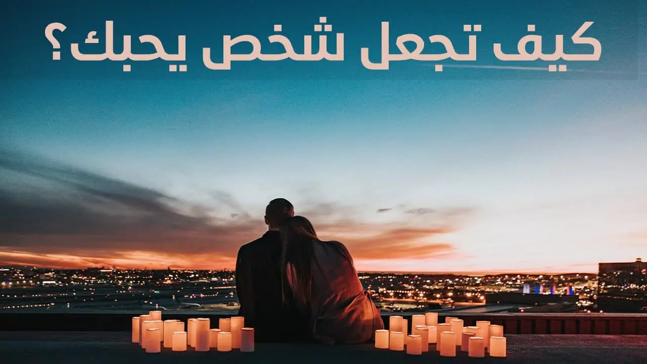 كيف تجعل شخص يحبك
