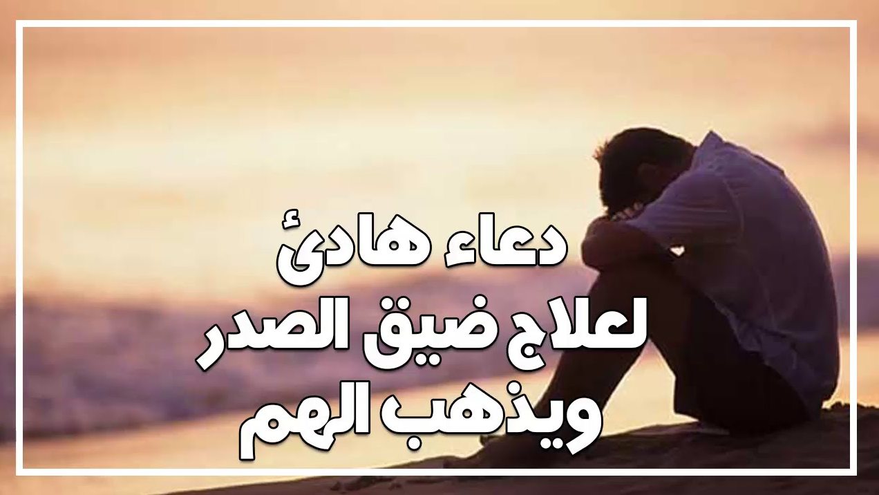 دعاء لمن يشعر بالضيق والهم مستجاب