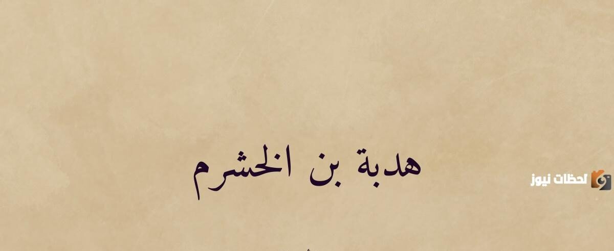 قصة الشرارة التي أشعلت النار في قلب " هدبة بن خشرم "