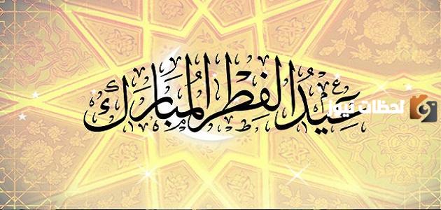 أحلى عبارات وكلمات للتهنئة بمناسبة عيد الفطر المبارك