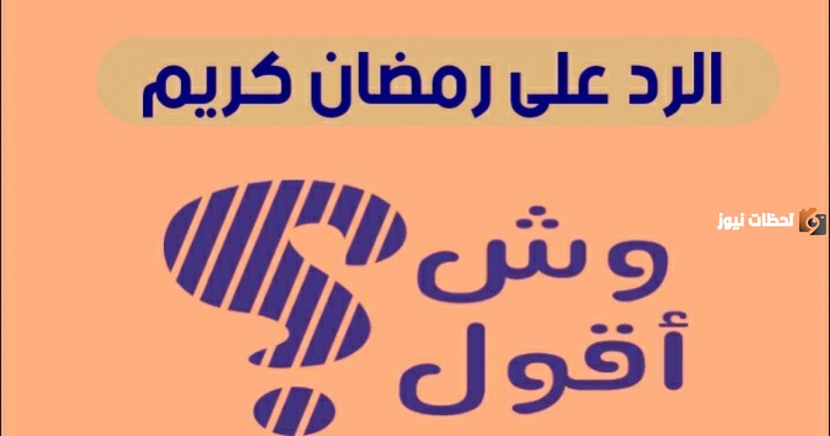 وش الرد على رمضان كريم