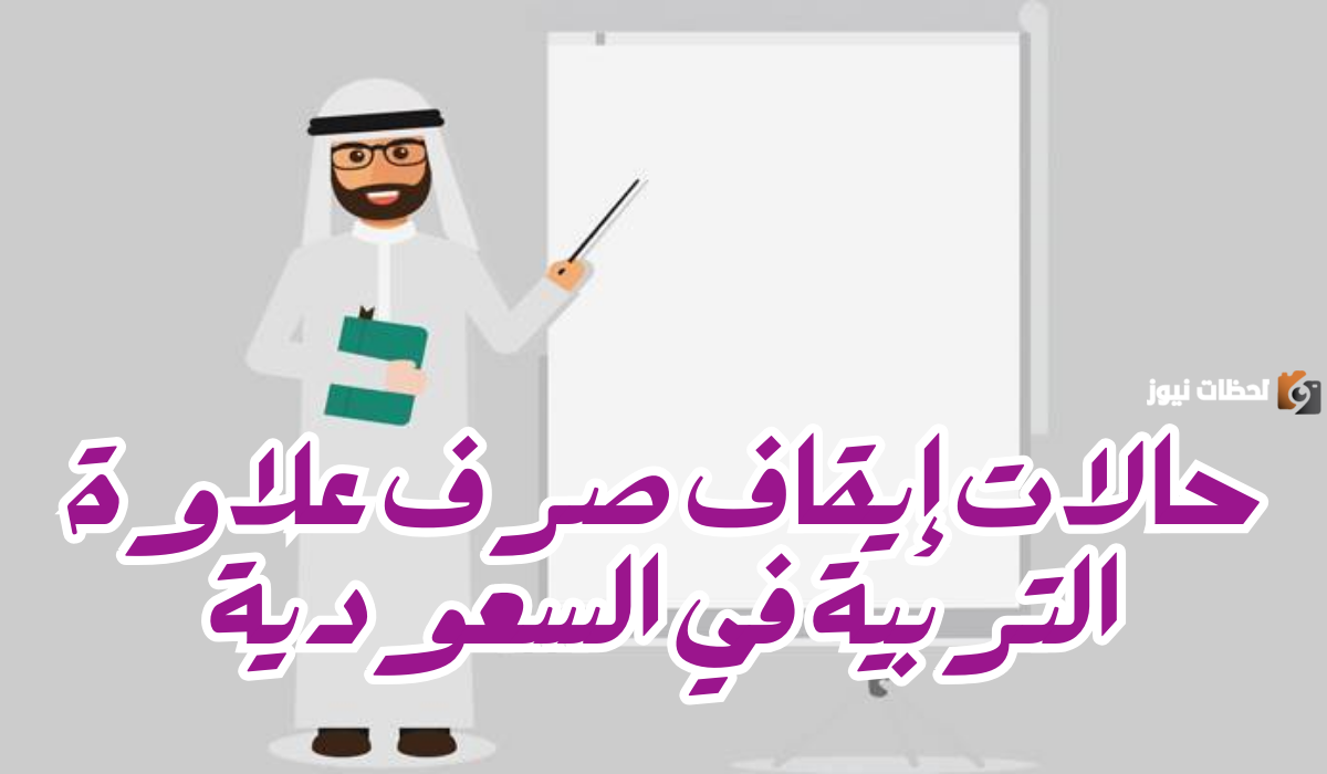 صدمة للمعلمين.. وزارة التعليم تكشف عن حالات إيقاف صرف علاوة التربية وضوابط صرفها