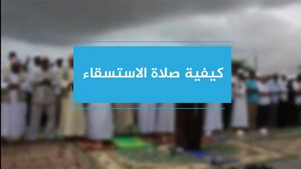 ما هي صلاة الاستسقاء متى وقتها وخطوات الصلاة