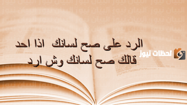 إذا أحد قالك صح لسانك وش أرد1