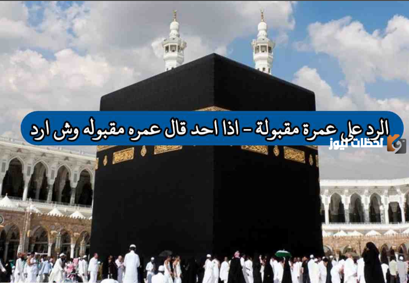 إذا أحد قالي عمرة مقبولة وش أقول وارد عليه1