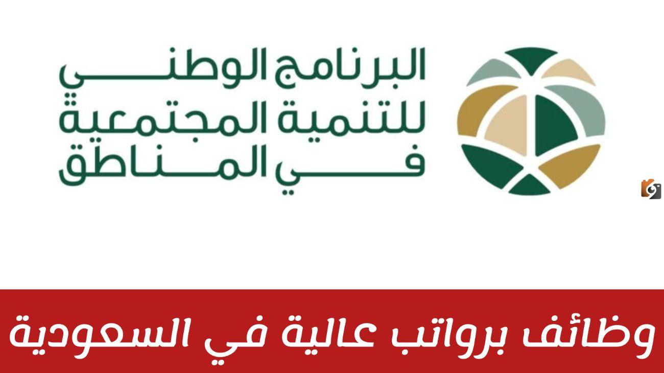 البرنامج الوطني للتنمية المجتمعية يعلن عن وظائف شاغرة للجنسين في السعودية برواتب خيالية