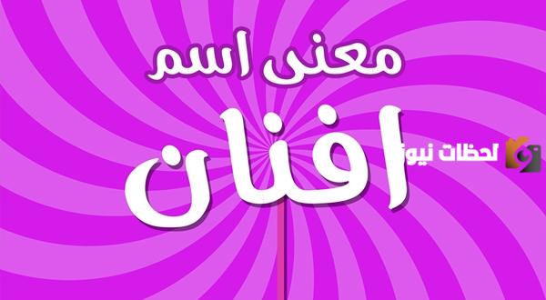 معنى اسم أفنان في المنام لجميع الحالات