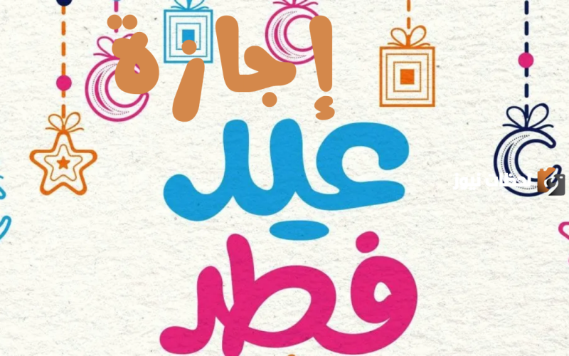 كم عدد أيام إجازة عيد الفطر في المدارس والقطاع الحكومي