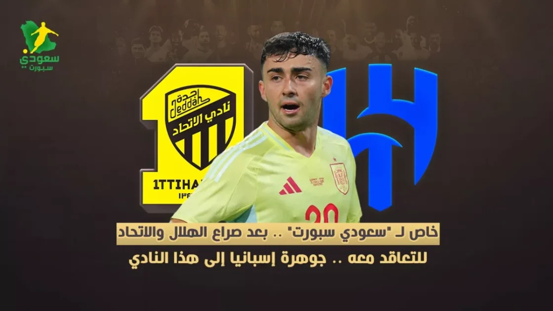 جوهرة إسبانيا تنتقل بعد صراع الهلال والاتحاد إلى هذا النادي